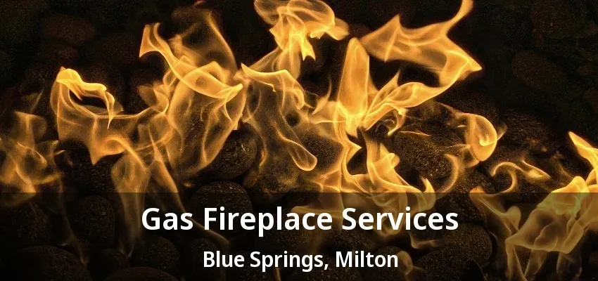 Gas Fireplace Services Blue Springs, Milton - ON Gas Fireplace Services Blue Springs, Milton - ON