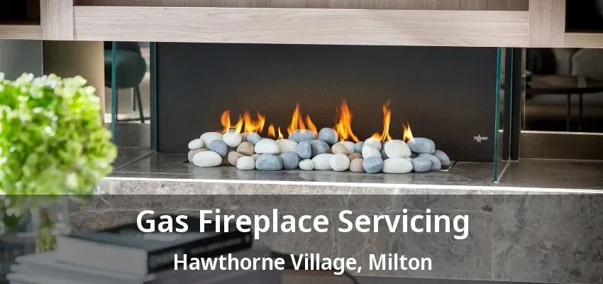 Gas Fireplace Servicing Hawthorne Village, Milton - ON