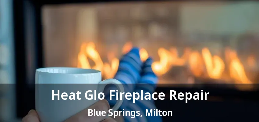 Heat Glo Fireplace Repair Blue Springs, Milton - ON Heat Glo Fireplace Repair Blue Springs, Milton - ON
