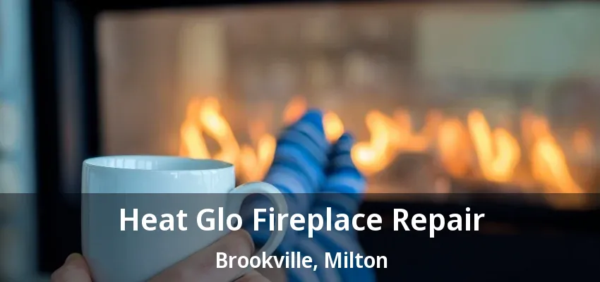 Heat Glo Fireplace Repair Brookville, Milton - ON