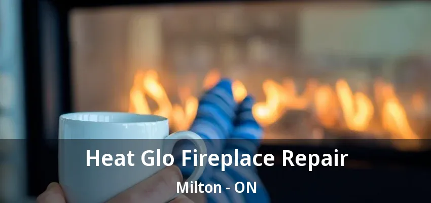 Heat Glo Fireplace Repair Milton - ON
