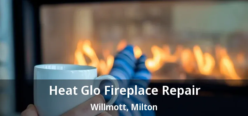 Heat Glo Fireplace Repair Willmott, Milton - ON