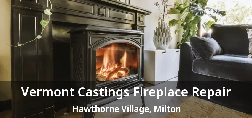 Vermont Castings Fireplace Repair Hawthorne Village, Milton - ON